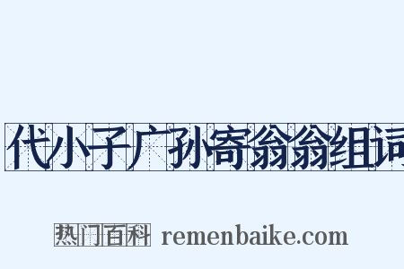 代小子广孙寄翁翁组词是什么意思的图片